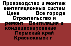 Производство и монтаж вентиляционных систем › Цена ­ 100 - Все города Строительство и ремонт » Вентиляция и кондиционирование   . Пермский край,Краснокамск г.